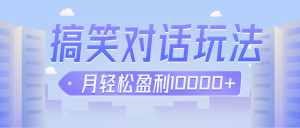 冷门赛道玩法搞笑对话，适合新手的傻瓜式赚钱项目，月轻松收益万元【教程+素材】-吾藏分享