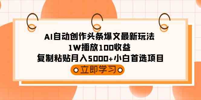 AI自动创作头条爆文最新玩法 1W播放100收益 复制粘贴月入5000+小白首选项目-吾藏分享