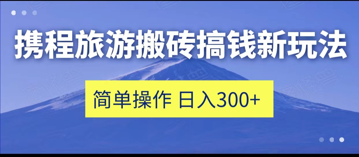 携程旅游搬砖搞钱新玩法，简单操作 单号日撸300+-吾藏分享