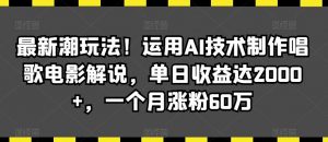 最新潮玩法！运用AI技术制作唱歌电影解说，单日收益达2000+，一个月涨粉60万【揭秘】-吾藏分享