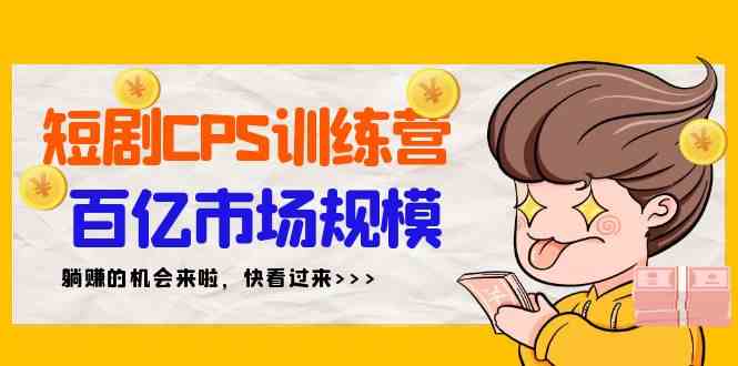 短剧CPS特训营，百亿市场规模，新手可躺赚的项目（35节）-吾藏分享