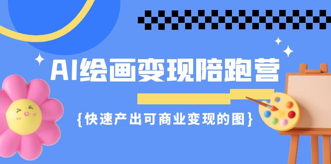 AI绘画·变现陪跑营，快速产出可商业变现的图（11节课）-吾藏分享