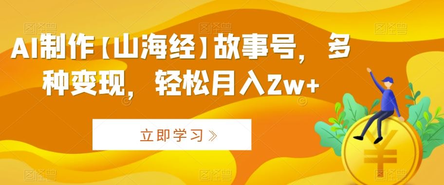 AI制作【山海经】故事号，多种变现，轻松月入2w+【揭秘】-吾藏分享