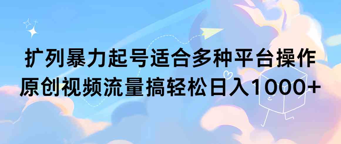 扩列暴力起号适合多种平台操作原创视频流量搞轻松日入1000+-吾藏分享