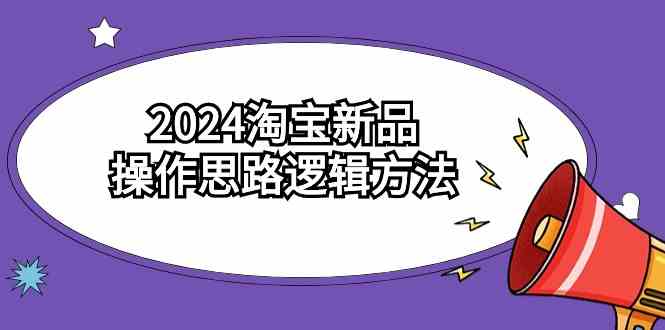 2024淘宝新品操作思路逻辑方法（6节视频课）-吾藏分享