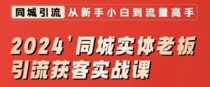 2024同城实体老板引流获客实战课，同城短视频·同城直播·实体店投放·问题答疑-吾藏分享