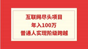 互联网尽头项目：年入100W，普通人实现阶级跨越-吾藏分享