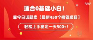 适合0基础小白！靠今日话题卖【最新450个搞钱方法】轻松上手稳定一天500+！-吾藏分享