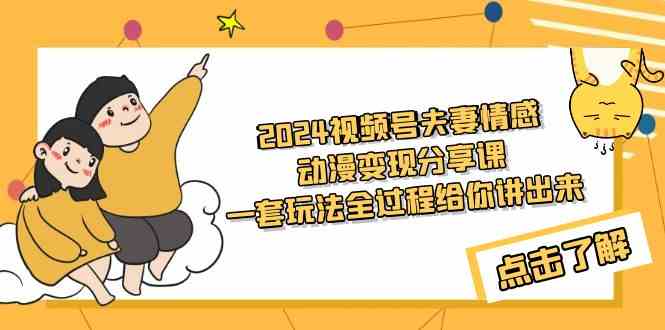 2024视频号夫妻情感动漫变现分享课 一套玩法全过程给你讲出来（教程+素材）-吾藏分享