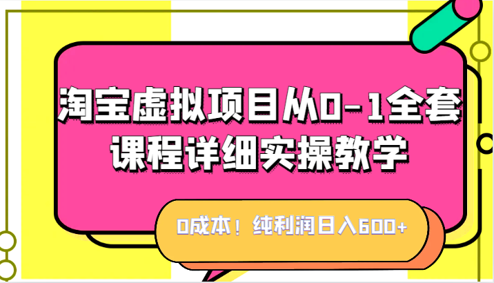 0成本！纯利润日入600+，淘宝虚拟项目从0-1全套课程详细实操教学，小白也能操作-吾藏分享