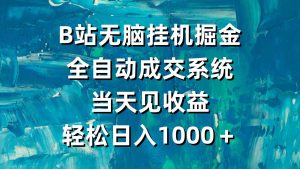 B站无脑挂机掘金，全自动成交系统，当天见收益，轻松日入1000＋-吾藏分享