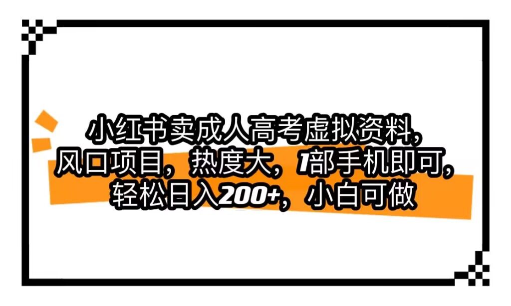 小红书卖成人高考虚拟资料，风口项目，热度大，1部手机即可，轻松日入200+-吾藏分享