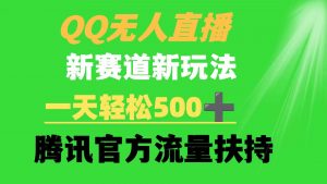 QQ无人直播 新赛道新玩法 一天轻松500+ 腾讯官方流量扶持-吾藏分享