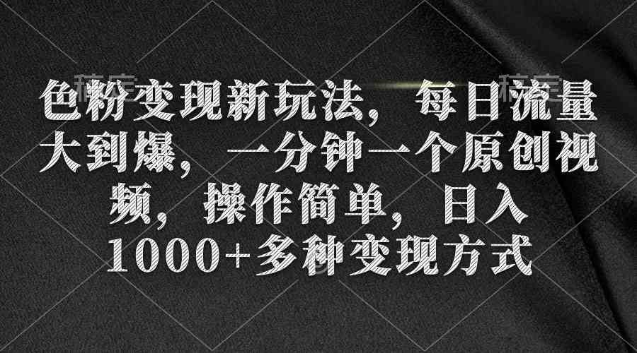 色粉变现新玩法，每日流量大到爆，一分钟一个原创视频，操作简单，日入1…-吾藏分享