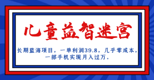 长期蓝海项目，儿童益智迷宫，一单利润39.8，几乎零成本，一部手机实现月入…-吾藏分享