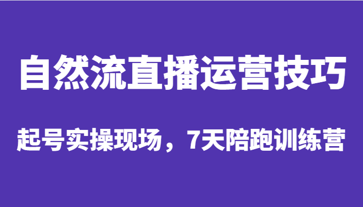 自然流直播运营技巧，起号实操现场，7天陪跑训练营-吾藏分享