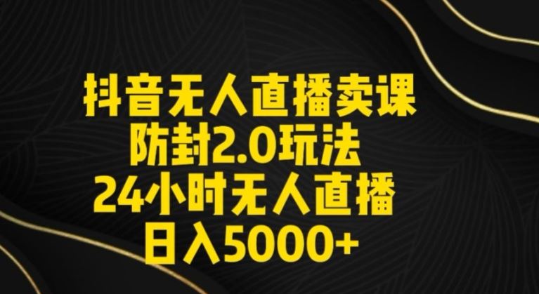 抖音无人直播卖课防封2.0玩法24小时无人直播日入5000+【附直播素材+音频】【揭秘】-吾藏分享