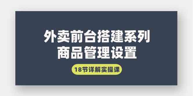 外卖前台搭建系列｜商品管理设置，18节详解实操课-吾藏分享