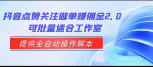 抖音点赞关注做单赚佣金2.0，提供全自动操作脚本、适合工作室可批量-吾藏分享