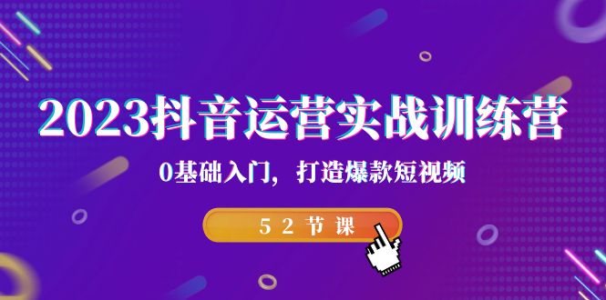 2023抖音运营实战训练营，0基础入门，打造爆款短视频（52节课）-吾藏分享