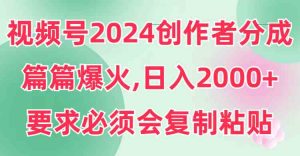 视频号2024创作者分成，片片爆火，要求必须会复制粘贴，日入2000+-吾藏分享