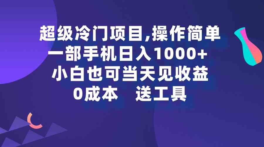 超级冷门项目,操作简单，一部手机轻松日入1000+，小白也可当天看见收益-吾藏分享