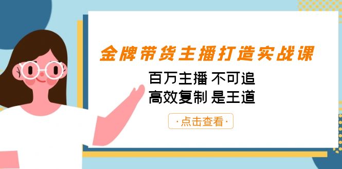 金牌带货主播打造实战课：百万主播 不可追，高效复制 是王道（10节课）-吾藏分享