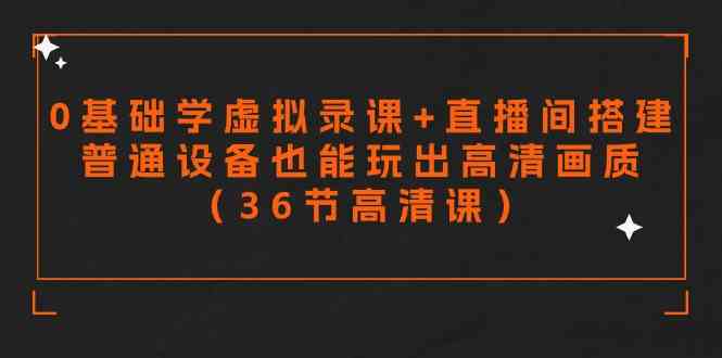 零基础学虚拟录课+直播间搭建，普通设备也能玩出高清画质（36节高清课）-吾藏分享