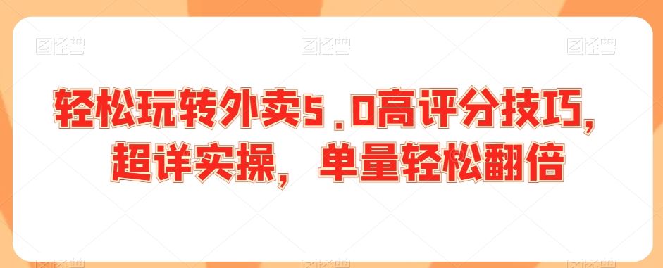 轻松玩转外卖5.0高评分技巧，超详实操，单量轻松翻倍-吾藏分享