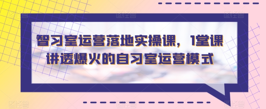 智习室运营落地实操课，1堂课讲透爆火的自习室运营模式-吾藏分享