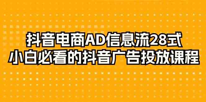 抖音电商-AD信息流 28式，小白必看的抖音广告投放课程-29节-吾藏分享