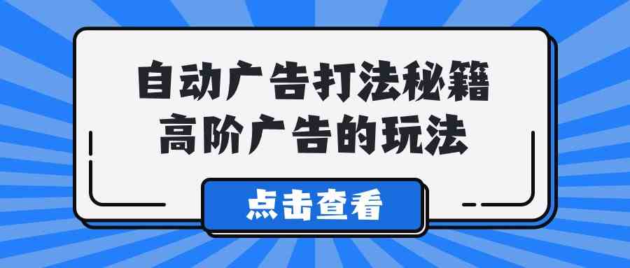 A lice自动广告打法秘籍，高阶广告的玩法-吾藏分享