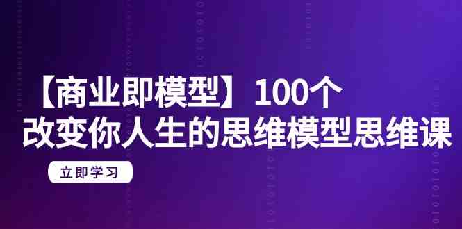 【商业 即模型】100个-改变你人生的思维模型思维课-20节-无水印-吾藏分享