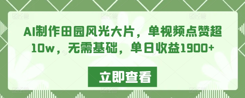 AI制作田园风光大片，单视频点赞超10w，无需基础，单日收益1900+-吾藏分享