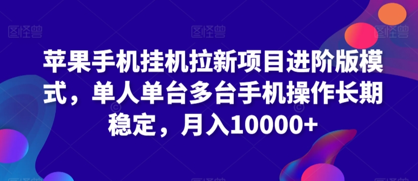 苹果手机挂机拉新项目进阶版模式，单人单台多台手机操作长期稳定，月入10000+-吾藏分享