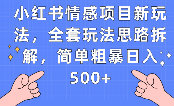 小红书情感项目新玩法，全套玩法思路拆解，简单粗暴日入500+-吾藏分享