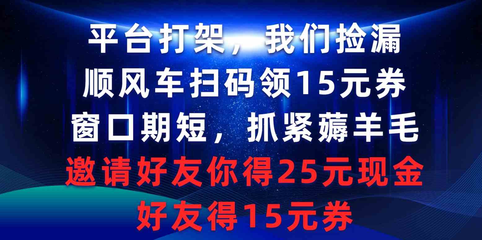 平台打架我们捡漏，顺风车扫码领15元券，窗口期短抓紧薅羊毛，邀请好友…-吾藏分享