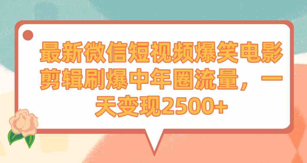 最新微信短视频爆笑电影剪辑刷爆中年圈流量，一天变现2500+-吾藏分享