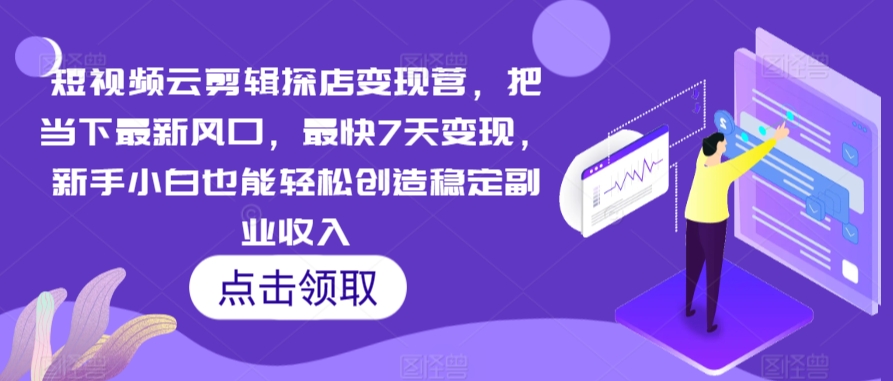 短视频云剪辑探店变现营，把当下最新风口，最快7天变现，新手小白也能轻松创造稳定副业收入-吾藏分享