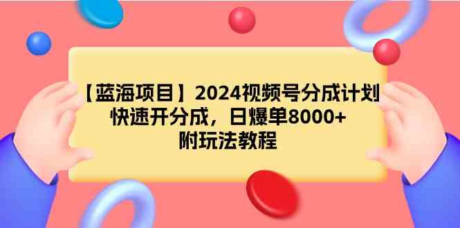 【蓝海项目】2024视频号分成计划，快速开分成，日爆单8000+，附玩法教程-吾藏分享