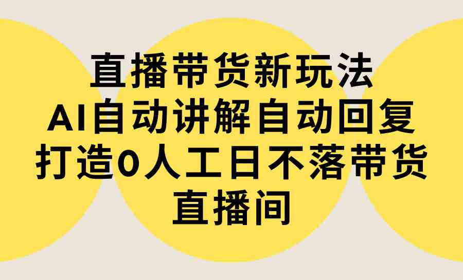 图片[1]-直播带货新玩法，AI自动讲解自动回复 打造0人工日不落带货直播间-教程+软件-吾藏分享