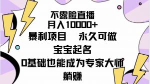 不露脸直播，月入10000+暴利项目，永久可做，宝宝起名（详细教程+软件）-吾藏分享