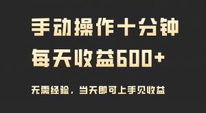 手动操作十分钟，每天收益600+，当天实操当天见收益-吾藏分享