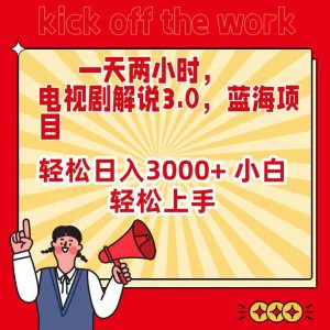 一天两小时，电视剧解说3.0，蓝海项目，轻松日入3000+ 小白轻松上手-吾藏分享