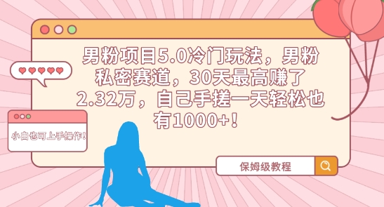 男粉项目5.0冷门玩法，男粉私密赛道，30天最高赚了2.32万，自己手搓一天轻松也有1000+-吾藏分享