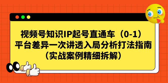 视频号-知识IP起号直通车（0-1）平台差异一次讲透入局分析打法指南-吾藏分享