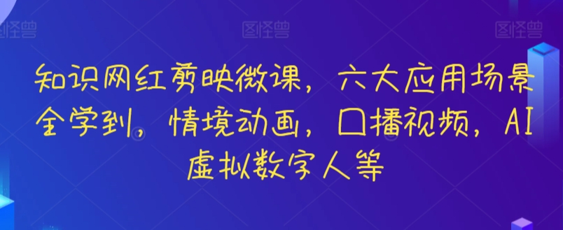 知识网红剪映微课，六大应用场景全学到，情境动画，囗播视频，AI虚拟数字人等-吾藏分享