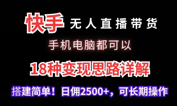 快手无人直播带货，手机电脑都可以，18种变现思路详解，搭建简单日佣2500+-吾藏分享