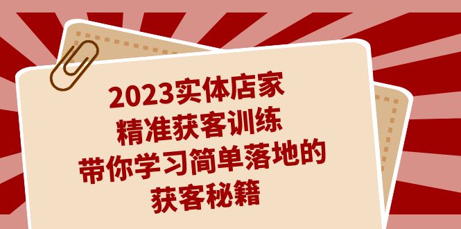 2023实体店家精准获客训练，带你学习简单落地的获客秘籍（27节课）-吾藏分享