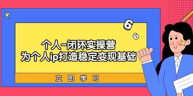 个人-闭环实操营：为个人ip打造稳定变现基础，从价值定位/爆款打造/产品…-吾藏分享